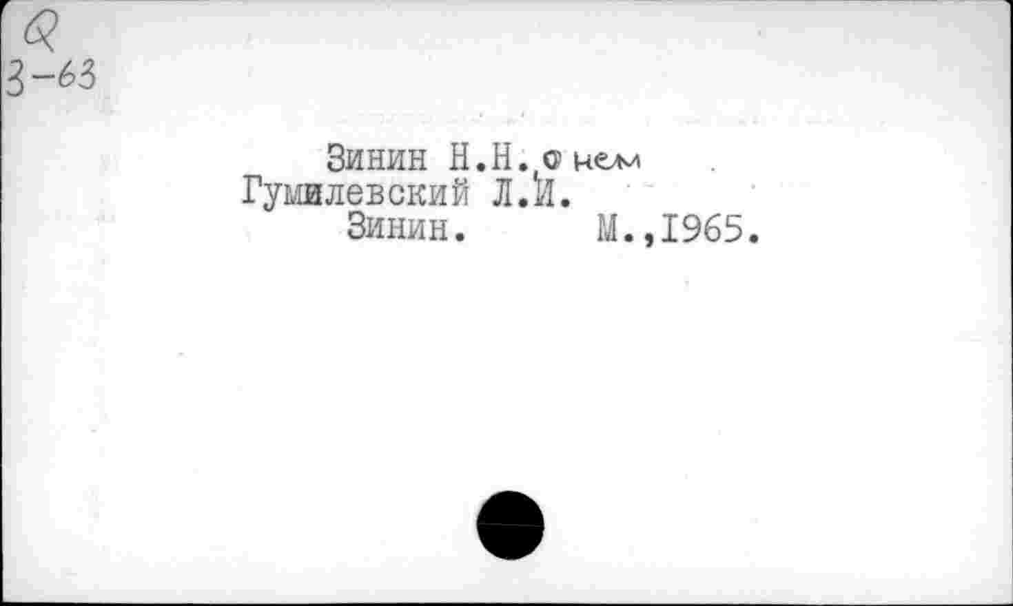 ﻿3-63
Зинин H.H.g нем Гумилевский Л. il.
Зинин. M.,I965.